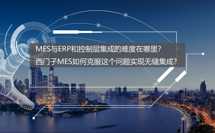 專訪：MES與ERP和控制層集成的難度在哪里？西門子MES如何克服？