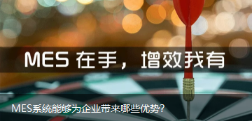 MES系統能夠為企業帶來哪些優勢? MES系統能夠為企業帶來哪些優勢?