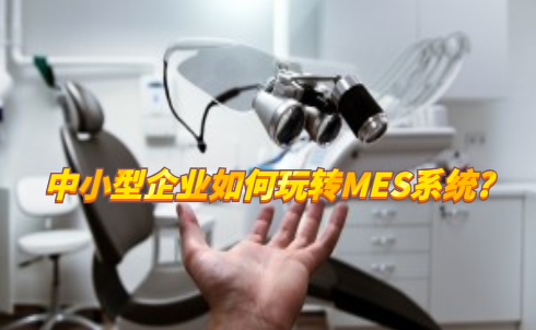 中小型企業(yè)如何玩轉MES系統(tǒng)?