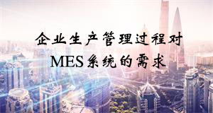 企業生產管理過程對MES系統的需求