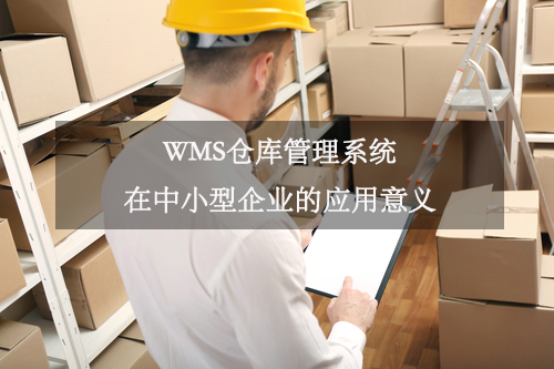WMS倉庫管理系統(tǒng)在中小型企業(yè)的應(yīng)用意義 WMS倉庫管理系統(tǒng)在中小型企業(yè)的應(yīng)用意義