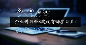 企業進行MES建設有哪些效益？