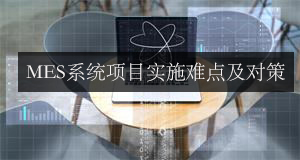 MES系統(tǒng)項(xiàng)目實(shí)施難點(diǎn)及對(duì)策 MES系統(tǒng)項(xiàng)目實(shí)施難點(diǎn)及對(duì)策
