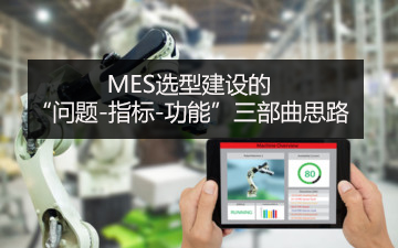 MES選型建設(shè)的“問(wèn)題-指標(biāo)-功能”三部曲思路 MES選型建設(shè)的“問(wèn)題-指標(biāo)-功能”三部曲思路