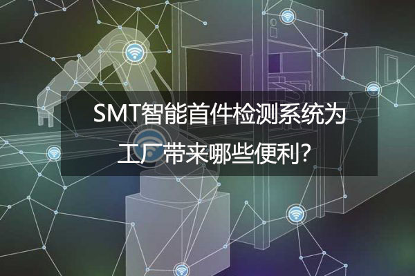 SMT智能首件檢測系統為工廠帶來哪些便利？