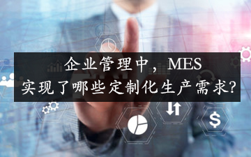 企業(yè)管理中，MES實(shí)現(xiàn)了哪些定制化生產(chǎn)需求？