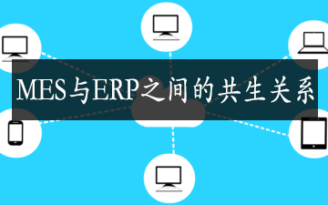 MES與ERP之間的共生關系 MES與ERP之間的共生關系