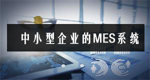 中小型企業也能玩轉MES系統 中小型企業也能玩轉MES系統