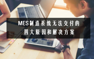 MES制造系統無法交付的四大原因和解決方案