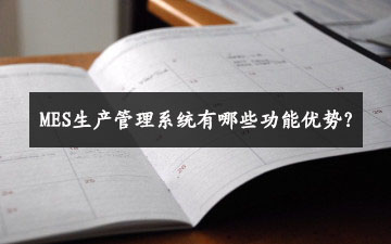 MES生產管理系統有哪些功能優勢？
