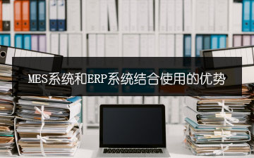 MES系統和ERP系統結合使用的優勢